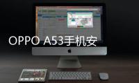 OPPO A53手機安兔兔跑分測評，夠新鮮