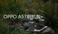 OPPO A57刷機(jī)救磚，極度精簡，完美適配