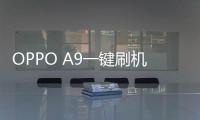 OPPO A9一鍵刷機教程，快速獲取Root權限