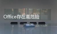 Office存在高危險漏洞微軟歷時6個月才修復(fù)