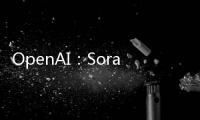 OpenAI：Sora當前版本仍是研究項目，不會很快發布