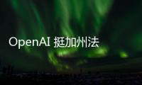 OpenAI 挺加州法案，要求科技業(yè)者標(biāo)記 AI 生成內(nèi)容