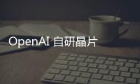 OpenAI 自研晶片相中臺積電埃米級 A16 製程，強(qiáng)化 Sora 影片生成