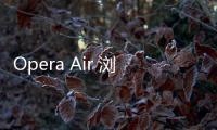 Opera Air 瀏覽器登場：融合冥想打造成你的專屬網(wǎng)絡(luò)禪修室，提升專注力