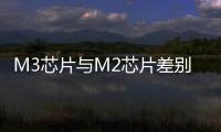 M3芯片與M2芯片差別大嗎