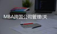 MBA跨國公司管理(關于MBA跨國公司管理簡述)