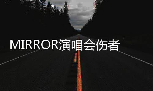 MIRROR演唱會(huì)傷者二次術(shù)后情況仍嚴(yán)重 還需繼續(xù)觀察