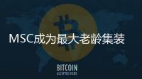 MSC成為最大老齡集裝箱船船東