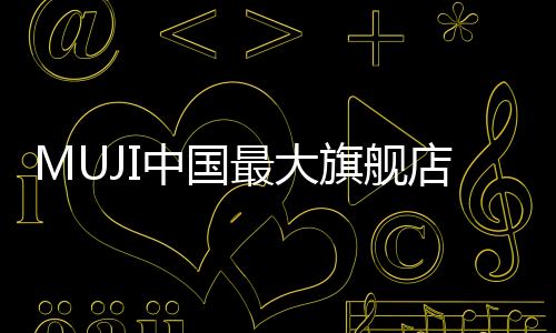 MUJI中國最大旗艦店2月2日亮相北京朝陽大悅城 引入MUJI餐堂