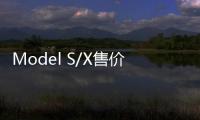 Model S/X售價調整：長續航版本分別上漲3萬