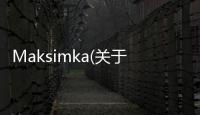 Maksimka(關(guān)于Maksimka簡(jiǎn)述)