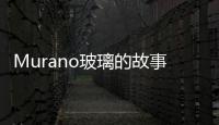 Murano玻璃的故事,行業(yè)資訊