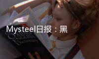 Mysteel日報：黑色金屬期貨價格震蕩下跌