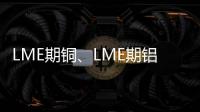 LME期銅、LME期鋁技術(shù)分析