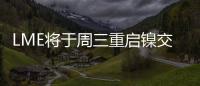 LME將于周三重啟鎳交易 此前青山控股和銀行達成協(xié)議