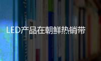 LED產品在朝鮮熱銷帶來的啟示