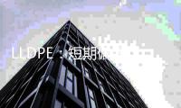 LLDPE：短期偏強，中期震蕩市