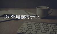 LG 8K電視將于CES2020亮相：尺寸從65吋到88吋不等