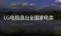 LG電視退出全國家電賣場？LG客服“尚未接到通知”