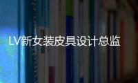 LV新女裝皮具設(shè)計總監(jiān)將于6月2日上任