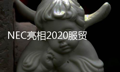 NEC亮相2020服貿(mào)會 “硬核”科技帶您感知智慧生活