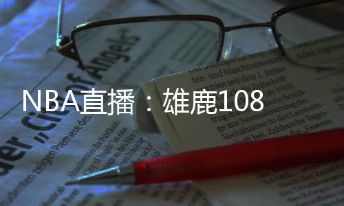 NBA直播：雄鹿108