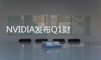 NVIDIA發布Q1財報，利潤猛增！