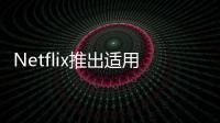 Netflix推出適用于Android設(shè)備的免費(fèi)計(jì)劃