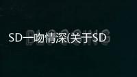 SD一吻情深(關于SD一吻情深簡述)