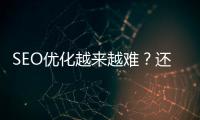 SEO優(yōu)化越來越難？還是SEO優(yōu)化從業(yè)者能力不行？