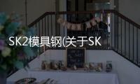 SK2模具鋼(關于SK2模具鋼簡述)