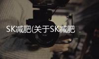 SK減肥(關于SK減肥簡述)