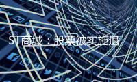 ST商城：股票被實施退市風險警示及繼續被實施其他風險警示3月30日停牌