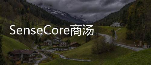 SenseCore商湯AI大裝置構(gòu)建決策AI創(chuàng)新生態(tài)