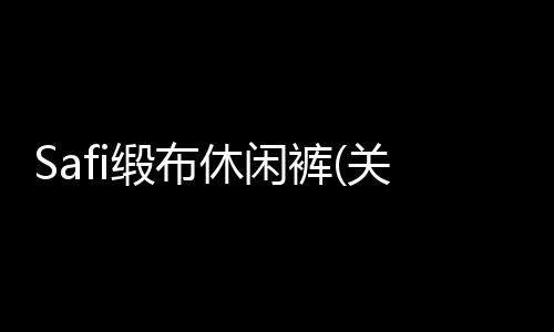 Safi緞布休閑褲(關于Safi緞布休閑褲簡述)