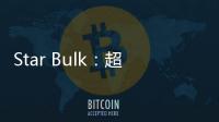 Star Bulk：超靈便型船現貨市場預計春節后回升