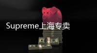 Supreme上海專賣門店即將開業(yè)