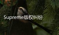 Supreme版權糾紛案落幕！山寨品牌創始人獲刑并處以750萬英鎊罰款