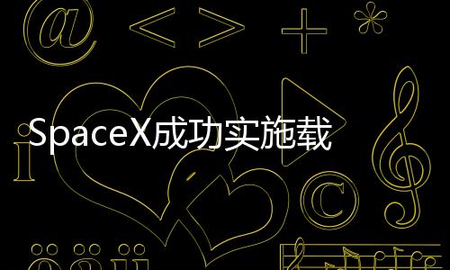 SpaceX成功實施載人航天任務(wù)，四名宇航員升空