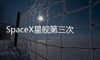 SpaceX星艦第三次試飛 成功發(fā)射1小時后解體