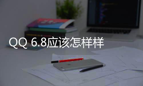 QQ 6.8應該怎樣樣 QQ6.8新特性匯總