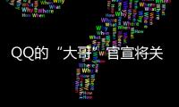 QQ的“大哥”官宣將關(guān)閉 網(wǎng)友 ：這次真是“爺青結(jié)”了