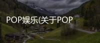 POP娛樂(關于POP娛樂簡述)