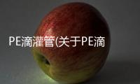 PE滴灌管(關(guān)于PE滴灌管簡述)