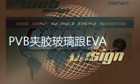 PVB夾膠玻璃跟EVA夾膠玻璃有什么區(qū)別？,行業(yè)資訊