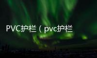 PVC護欄（pvc護欄網價格）