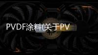 PVDF涂料(關于PVDF涂料簡述)