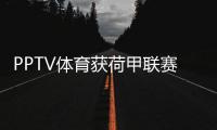 PPTV體育獲荷甲聯賽三年全媒體獨家版權