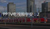 PPTV電視殷宇安：2016要做有溫度的產品