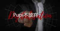 Pupi不放棄